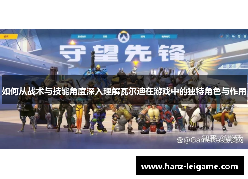 如何从战术与技能角度深入理解瓦尔迪在游戏中的独特角色与作用