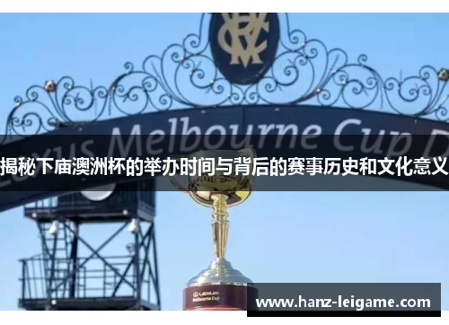 揭秘下庙澳洲杯的举办时间与背后的赛事历史和文化意义