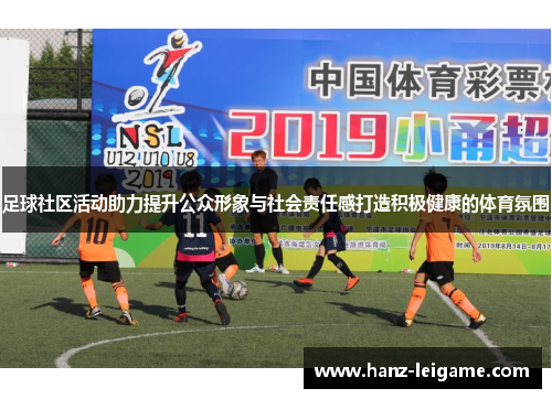 足球社区活动助力提升公众形象与社会责任感打造积极健康的体育氛围