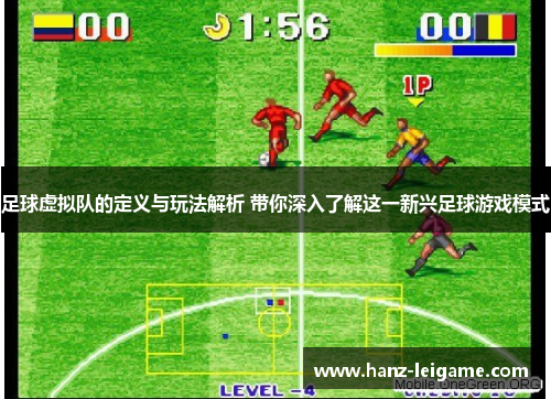 足球虚拟队的定义与玩法解析 带你深入了解这一新兴足球游戏模式