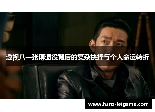 透视八一张博退役背后的复杂抉择与个人命运转折 透视八一张博退役背后的复杂抉择与个人命运转折