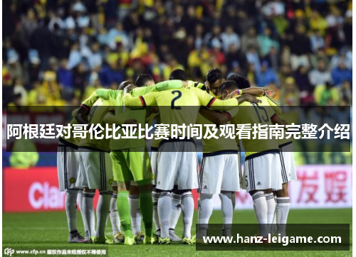 阿根廷对哥伦比亚比赛时间及观看指南完整介绍 阿根廷对哥伦比亚比赛时间及观看指南完整介绍