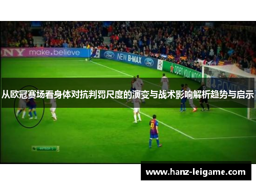 从欧冠赛场看身体对抗判罚尺度的演变与战术影响解析趋势与启示 从欧冠赛场看身体对抗判罚尺度的演变与战术影响解析趋势与启示