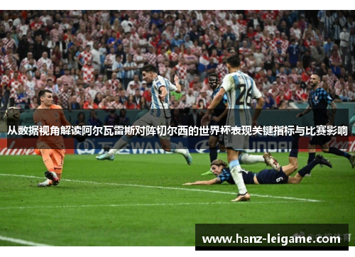 从数据视角解读阿尔瓦雷斯对阵切尔西的世界杯表现关键指标与比赛影响 从数据视角解读阿尔瓦雷斯对阵切尔西的世界杯表现关键指标与比赛影响