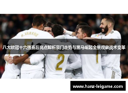 八大欧冠十六强赛后亮点解析豪门走势与黑马崛起全景观察战术变革 八大欧冠十六强赛后亮点解析豪门走势与黑马崛起全景观察战术变革