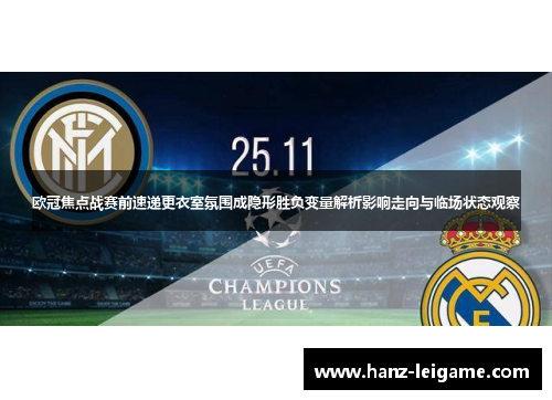 欧冠焦点战赛前速递更衣室氛围成隐形胜负变量解析影响走向与临场状态观察