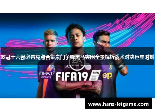 欧冠十六强必看亮点合集豪门争锋黑马突围全景解析战术对决巨星时刻 欧冠十六强必看亮点合集豪门争锋黑马突围全景解析战术对决巨星时刻