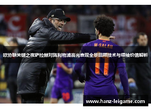 欧协联关键之夜萨拉赫对阵利物浦高光表现全景回顾技术与领袖价值解析