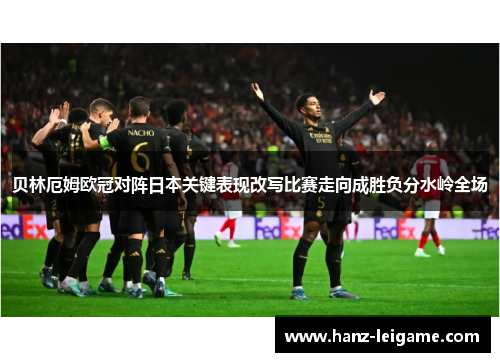 贝林厄姆欧冠对阵日本关键表现改写比赛走向成胜负分水岭全场 贝林厄姆欧冠对阵日本关键表现改写比赛走向成胜负分水岭全场