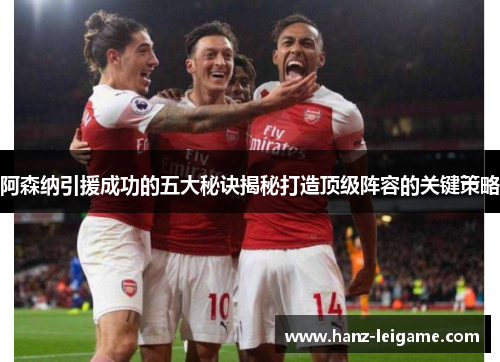 阿森纳引援成功的五大秘诀揭秘打造顶级阵容的关键策略 阿森纳引援成功的五大秘诀揭秘打造顶级阵容的关键策略