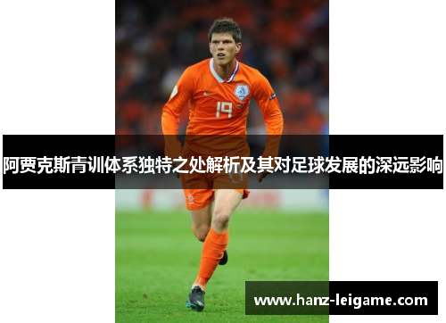 阿贾克斯青训体系独特之处解析及其对足球发展的深远影响 阿贾克斯青训体系独特之处解析及其对足球发展的深远影响