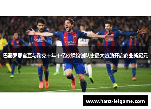 巴塞罗那官宣与耐克十年十亿欧续约创队史最大赞助开启商业新纪元