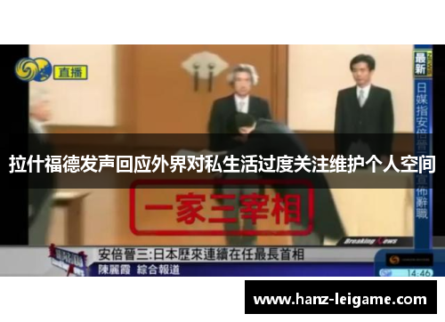 拉什福德发声回应外界对私生活过度关注维护个人空间