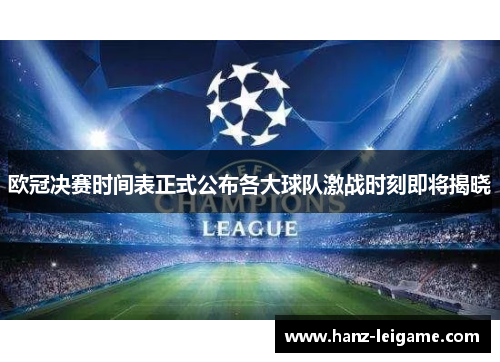 欧冠决赛时间表正式公布各大球队激战时刻即将揭晓