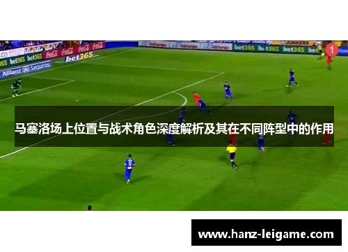 马塞洛场上位置与战术角色深度解析及其在不同阵型中的作用 马塞洛场上位置与战术角色深度解析及其在不同阵型中的作用