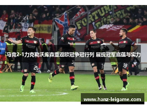 马竞2-1力克勒沃库森重返欧冠争冠行列 展现冠军底蕴与实力 马竞2-1力克勒沃库森重返欧冠争冠行列 展现冠军底蕴与实力