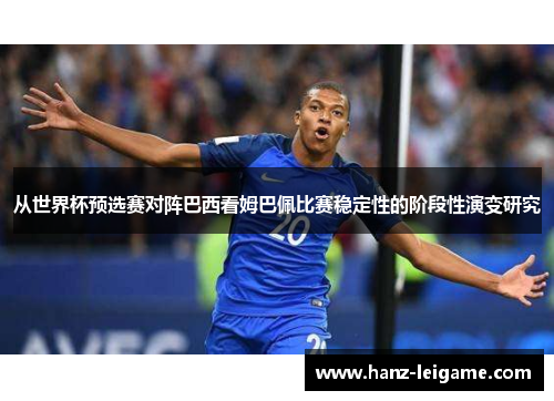 从世界杯预选赛对阵巴西看姆巴佩比赛稳定性的阶段性演变研究 从世界杯预选赛对阵巴西看姆巴佩比赛稳定性的阶段性演变研究
