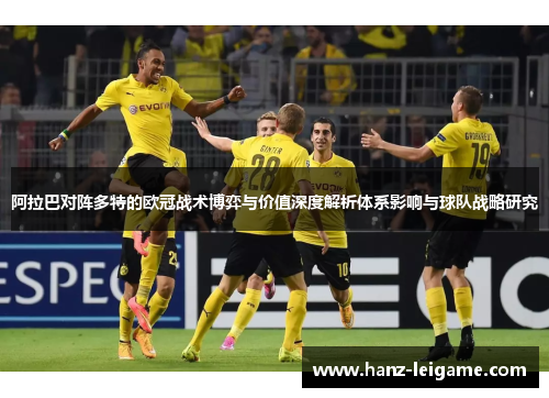 阿拉巴对阵多特的欧冠战术博弈与价值深度解析体系影响与球队战略研究 阿拉巴对阵多特的欧冠战术博弈与价值深度解析体系影响与球队战略研究